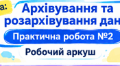 Робочий аркуш з інформатики для 8 класу Тема: «Архівування та розархівування даних. Практична робота №2»