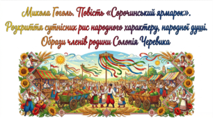 9 клас НУШ. Микола Гоголь. Повість "Сорочинський ярмарок". Розкриття сутнісних рис народного характеру, народної душі. Образи членів родини Солопія Черевика. Презентація, інфографіка, робочий аркуш