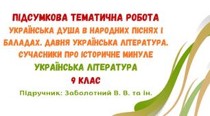 Підсумкова тематична робота №1. Вступ. Українська душа в народних піснях і баладах. Давня українська література. Сучасники про історичне минуле. Українська література. 9 клас НУШ (підручник: Заболотний В. В. та ін.)