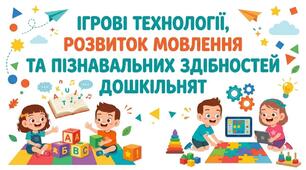 ІГРОВІ ТЕХНОЛОГІЇ, РОЗВИТОК МОВЛЕННЯ, ПІЗНАВАЛЬНИХ ЗДІБНОСТЕЙ ДОШКІЛЬНЯТ