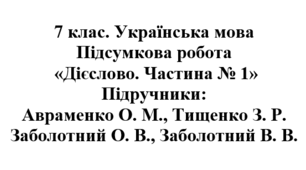 7 клас. Українська мова. Підсумкова робота "Дієслово. Частина № 1". Підручники: Авраменко / Заболотні