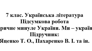 7 клас. Українська література. Підсумкова робота "Історичне минуле України. Ми - українці!". Підручник: Яценко