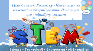Презентація. 9 клас. STEM. Ціль Сталого Розвитку «Чиста вода та належні санітарні умови». Роль води для добробуту людини+ Робочий аркуш