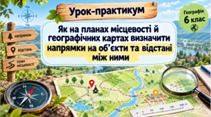 Урок-практикум «Як на планах місцевості й географічних картах визначити напрямки на об’єкти та відстані між ними»  Географія, 6 клас (НУШ)