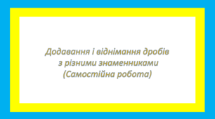 Додавання і віднімання дробів з різними знаменниками (Самостійна робота)