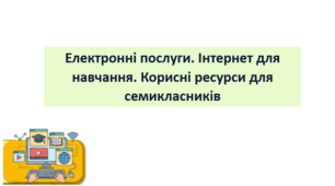 Електронні послуги. Інтернет для навчання. Корисні ресурси для семикласників