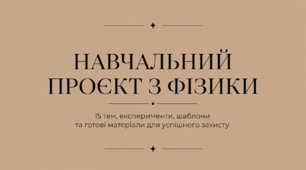 НАВЧАЛЬНИЙ ПРОЄКТ З ФІЗИКИ. 15 тем, експерименти, шаблони та готові матеріали для успішного захисту.