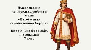 Діагностична контрольна робота з теми «Народження середньовічної Європи» (Історія: Україна і світ. 7 клас. Васильків)
