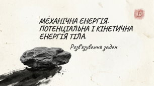 Розв'язування задач з теми "Механічна енергія. Потенціальна і кінетична енергія тіла".