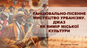 Презентація "ТАНЦЮВАЛЬНО-ПІСЕННЕ МИСТЕЦТВО УРБАНІЗМУ. ДЖАЗ ЯК ВИМІР МІСЬКОЇ КУЛЬТУРИ" 9 клас