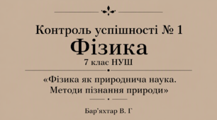 Контроль успішності № 1 Фізика, 7 клас НУШ «Фізика як природнича наука. Методи пізнання природи»