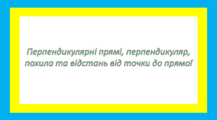 Перпендикулярні прямі, перпендикуляр, похила та відстань від точки до прямої 