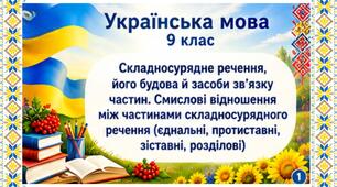 Презентація до уроку української мови в 9 класі "Складносурядне речення, його будова й засоби зв’язку частин. Смислові відношення між частинами складносурядного речення (єднальні, протиставні, зіставні, розділові)"