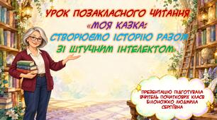 Розробка уроку позакласного читання «Моя казка: створюємо історію разом зі штучним інтелектом»