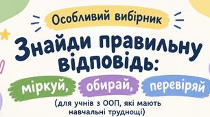 Особливий вибірник «Знайди правильну відповідь: міркуй, обирай, перевіряй» (для учнів з ООП, які мають навчальні труднощі)