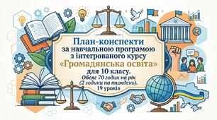 План-конспекти за навчальною програмою з інтегрованого курсу «Громадянська освіта» для 10 класу. Обсяг 70 годин на рік (2 години на тиждень). 19 уроків