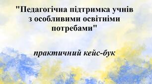 Практичний кейс-бук "Педагогічна підтримка учнів з особливими освітніми потребами"
