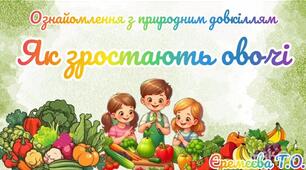 Ознайомлення з природним довкіллям.Як зростають овочі.