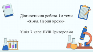 Діагностична робота 1 з теми «Хімія. Перші кроки» 7 клас НУШ Григорович