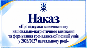 Наказ «Про підсумки вивчення стану національно-патріотичного виховання та формування громадянської позиції учнів у 2026/2027 навчальному році»