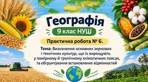 Практична робота № 6. Визначення основних зернових і технічних культур, що їх вирощують у помірному й тропічному кліматичних поясах, та обґрунтування встановлених відмінностей. 9 клас НУШ