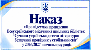 Наказ «Про підсумки проведення Всеукраїнського місячника шкільних бібліотек “Сучасна українська дитяча література: безпечний провідник у стабільний світ” у 2026/2027 навчальному році»