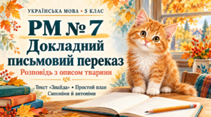 РМ № 7. Докладний письмовий переказ тексту розповідного характеру з елементами опису тварини, що містить синоніми й антоніми (за самостійно складеним простим планом)