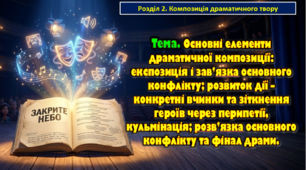 Тема. Основні елементи драматичної композиції: експозиція і зав’язка основного конфлікту; розвиток дії — конкретні вчинки та зіткнення героїв через перипетії, кульмінація; розв’язка основного конфлікту та фінал драми. Презентація