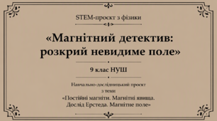STEM-проєкт з фізики «Магнітний детектив: розкрий невидиме поле». 9 клас НУШ Навчально-дослідницький проєкт з теми «Постійні магніти. Магнітні явища. Дослід Ерстеда. Магнітне поле»