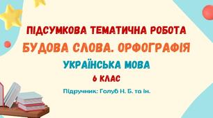 Підсумкова тематична робота №1. Будова слова. Орфографія. Українська мова. 6 клас НУШ (підручник: Голуб Н. Б. та ін.)