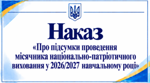 Наказ «Про підсумки проведення місячника національно-патріотичного виховання у 2026/2027 навчальному році»