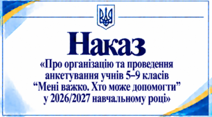 Наказ «Про організацію та проведення анкетування учнів 5–9 класів “Мені важко. Хто може допомогти” у 2026/2027 навчальному році»