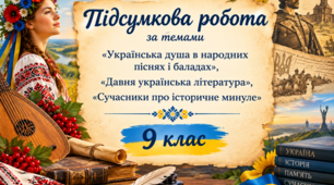 Підсумкова робота «Українська душа в народних піснях і баладах»,  «Давня українська література»,  «Сучасники про історичне минуле»