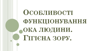 Особливості функціонування ока людини. Гігієна зору.