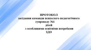 ПРОТОКОЛ  засідання команди психолого-педагогічного супроводу №1 ЗДО дитини з ООП