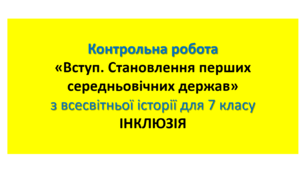 Контрольна робота «Становлення перших середньовічних держав» (ІНКЛЮЗІЯ, 7 клас, ВСЕСВІТНЯ ІСТОРІЯ)