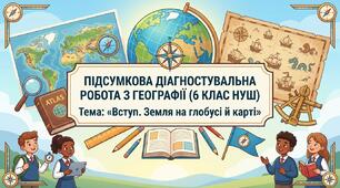 Підсумкова діагностувальна робота з географії (6 клас НУШ) Тема: «Вступ. Земля на глобусі й карті»