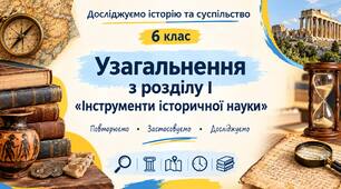 Узагальнення  з розділу I. Інструменти історичної науки теми розділу