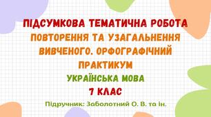 Підсумкова тематична робота №1. Вступ. Повторення та узагальнення вивченого. Орфографічний практикум. Українська мова. 7 клас НУШ (підручник: Заболотний О. В. та ін.)