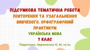 Підсумкова тематична робота №1. Вступ. Повторення та узагальнення вивченого. Орфографічний практикум. Українська мова. 7 клас НУШ (підручник: Авраменко О. М. та ін.)