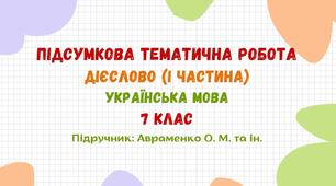 Підсумкова тематична робота №2. Дієслово (І частина). Українська мова. 7 клас НУШ (підручник: Авраменко О. М. та ін.)