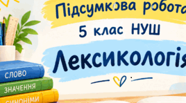ПІДСУМКОВА РОБОТА. 5 КЛАС. НУШ. ЛЕКСИКОЛОГІЯ.