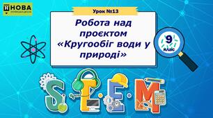 Урок 14. «Робота над проєктом «Кругообіг води у природі»» STEM 9 клас
