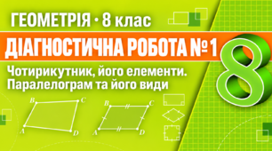 Діагностична робота № 1. Чотирикутник, його елементи. Паралелограм та його види | Геометрія, 8 клас