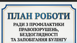 ПЛАН РОБОТИ  Ради з профілактики правопорушень, бездоглядності та запобігання  булінгу  на 2026/2027  н.р.