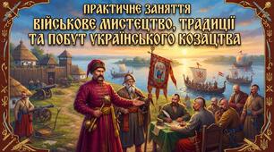 ПРАКТИЧНЕ ЗАНЯТТЯ: «ВІЙСЬКОВЕ МИСТЕЦТВО, ТРАДИЦІЇ ТА ПОБУТ УКРАЇНСЬКОГО КОЗАЦТВА» 
