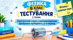 ФІЗИКА | 9 клас НУШ | Електричний струм у напівпровідниках. Домішкова провідність. Електронно-дірковий перехід | ТЕСТ 