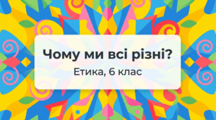 Чому ми всі різні? (Етика, 6 клас)