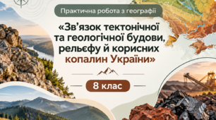 Практична робота - «Зв’язок тектонічної та геологічної будови, рельєфу й корисних копалин України» - 8 клас