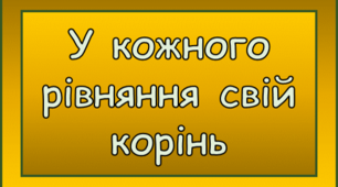 У кожного рівняння свій корінь